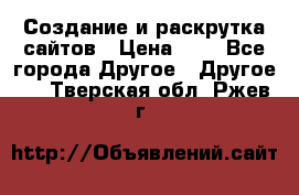 Создание и раскрутка сайтов › Цена ­ 1 - Все города Другое » Другое   . Тверская обл.,Ржев г.